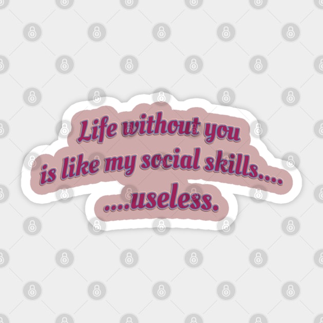 Life without you is like my social skills...useless. Sticker by Sarcastic101